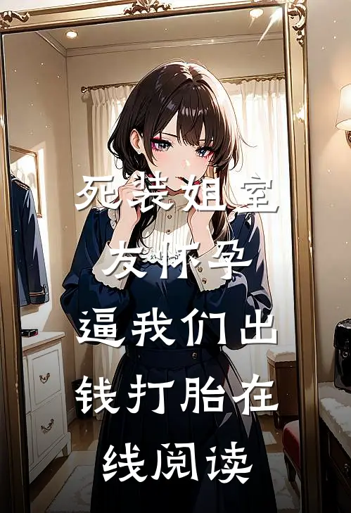 死装姐室友怀孕，逼我们出钱打胎在线阅读
