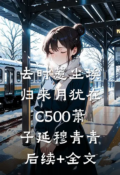 去时惹尘埃，归来月犹在C500萧子延穆青青后续+全文