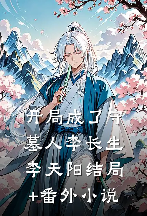 开局成了守墓人李长生李天阳结局+番外小说