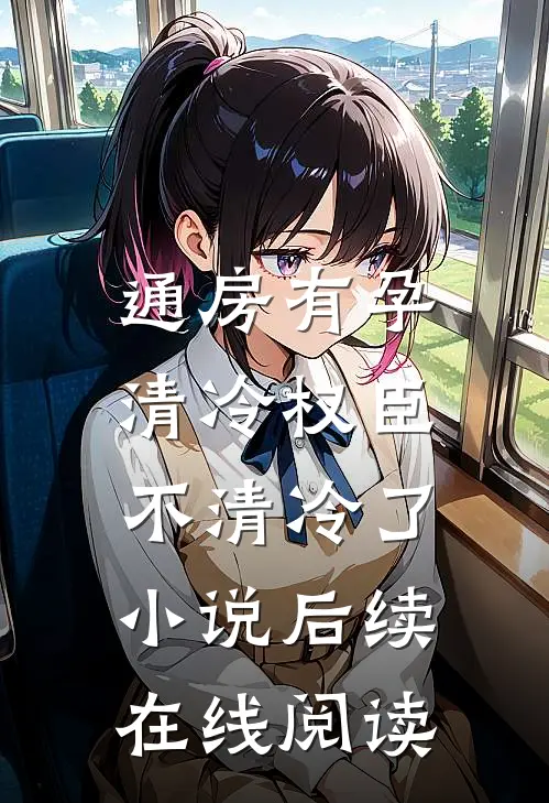 通房有孕，清冷权臣不清冷了小说后续在线阅读