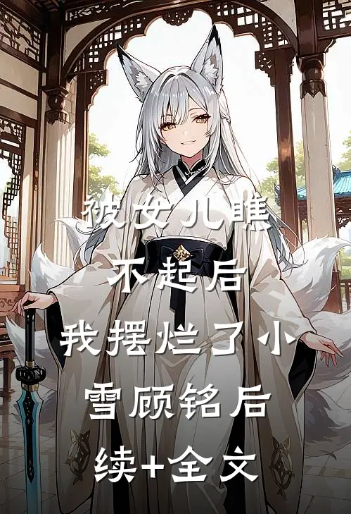 被女儿瞧不起后，我摆烂了小雪顾铭后续+全文