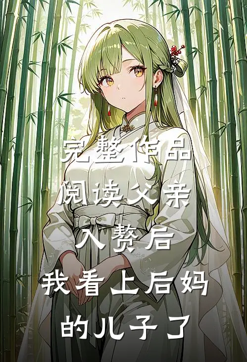 完整作品阅读父亲入赘后，我看上后妈的儿子了