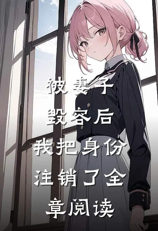 被妻子毁容后，我把身份注销了全章阅读