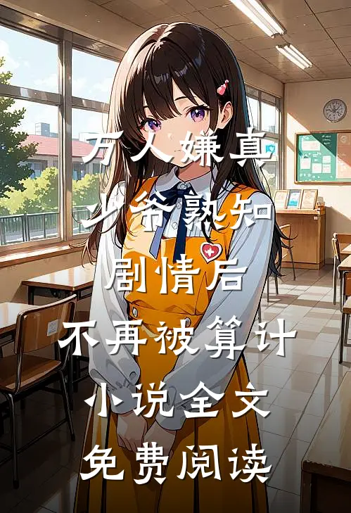 万人嫌真少爷熟知剧情后，不再被算计小说全文免费阅读