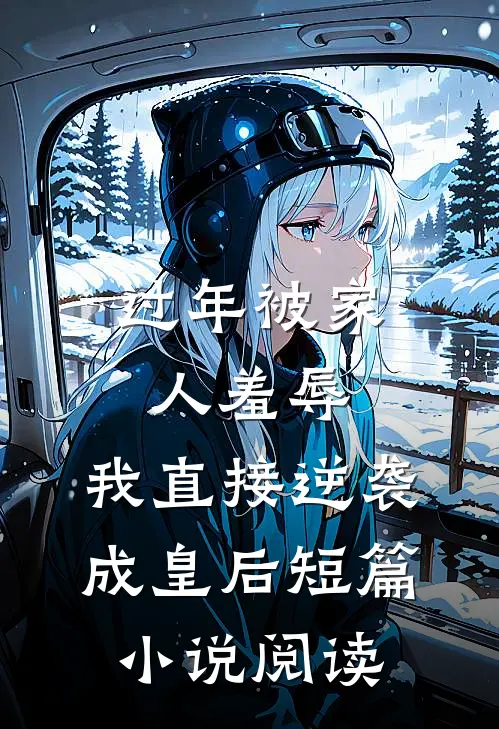 过年被家人羞辱，我直接逆袭成皇后短篇小说阅读