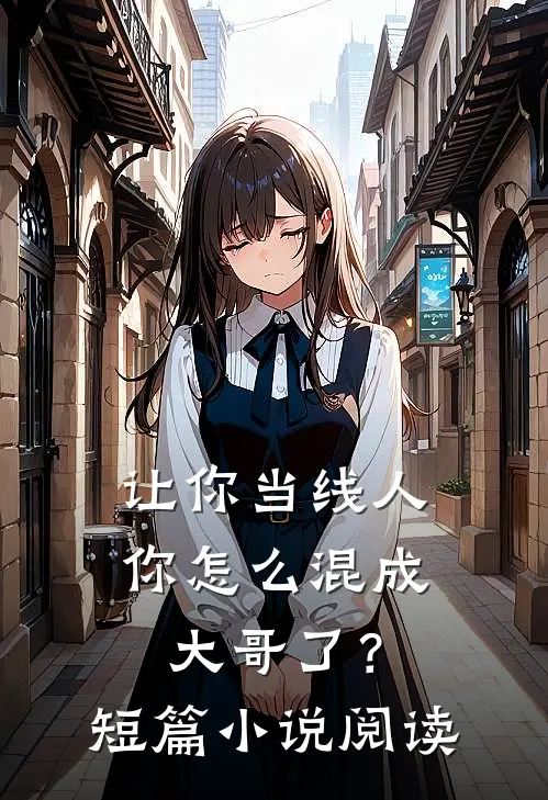 让你当线人，你怎么混成大哥了？短篇小说阅读