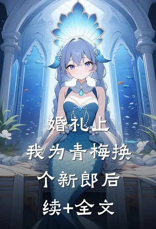 婚礼上，我为青梅换个新郎后续+全文