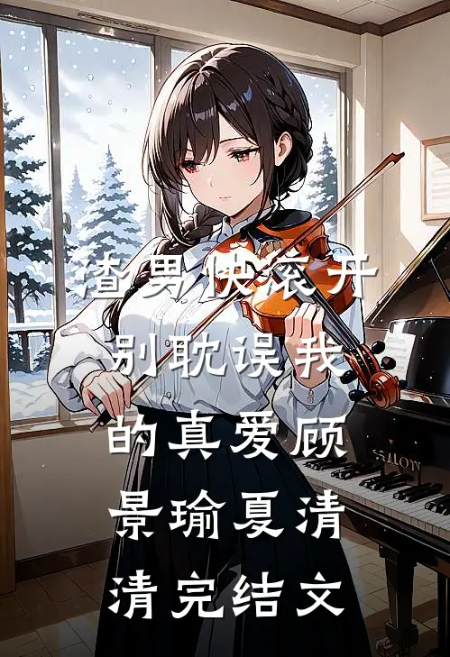 渣男快滚开，别耽误我的真爱顾景瑜夏清清完结文