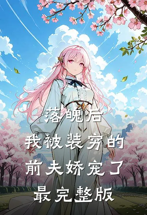落魄后，我被装穷的前夫娇宠了最完整版