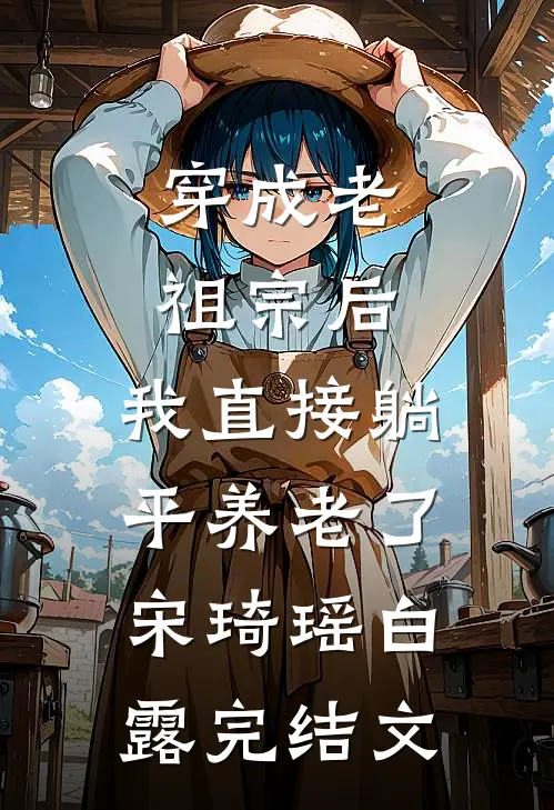 穿成老祖宗后，我直接躺平养老了宋琦瑶白露完结文