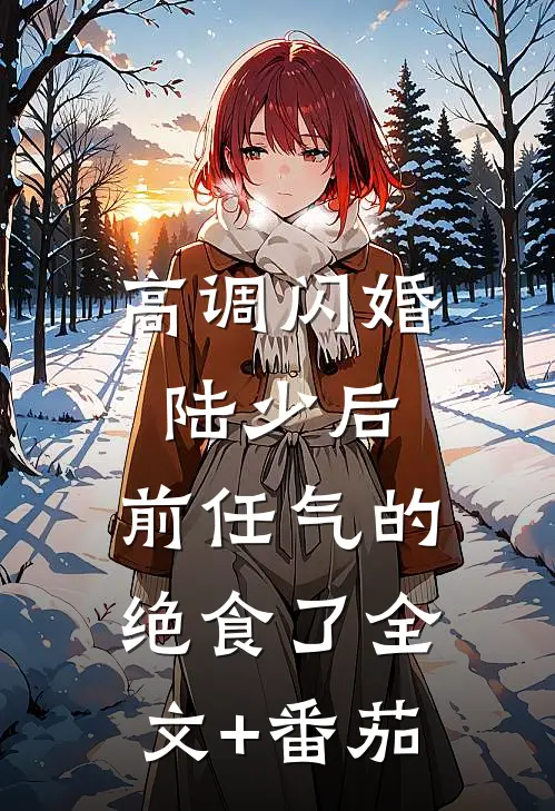 高调闪婚陆少后，前任气的绝食了全文+番茄