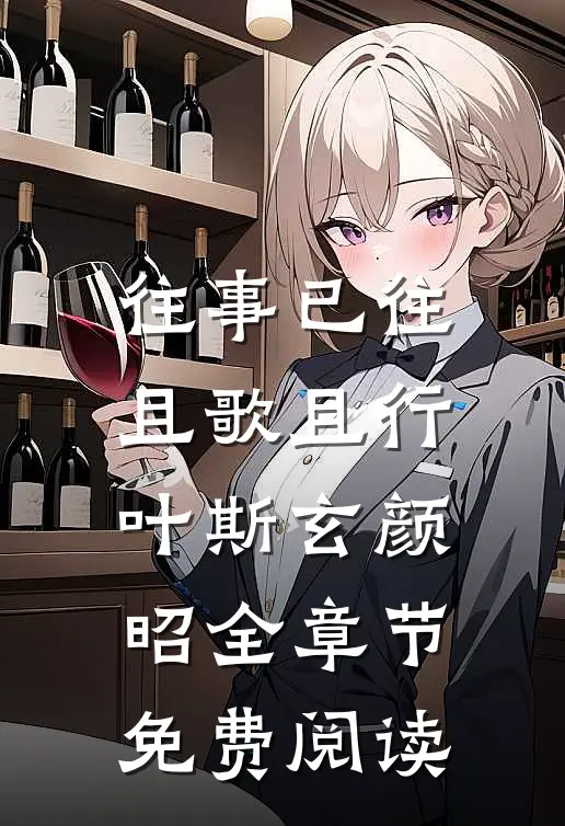 往事已往，且歌且行叶斯玄颜昭全章节免费阅读