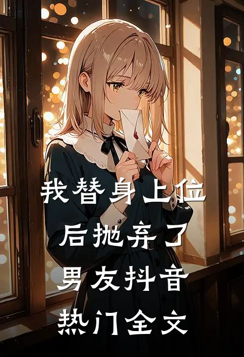 我替身上位后抛弃了男友抖音热门全文