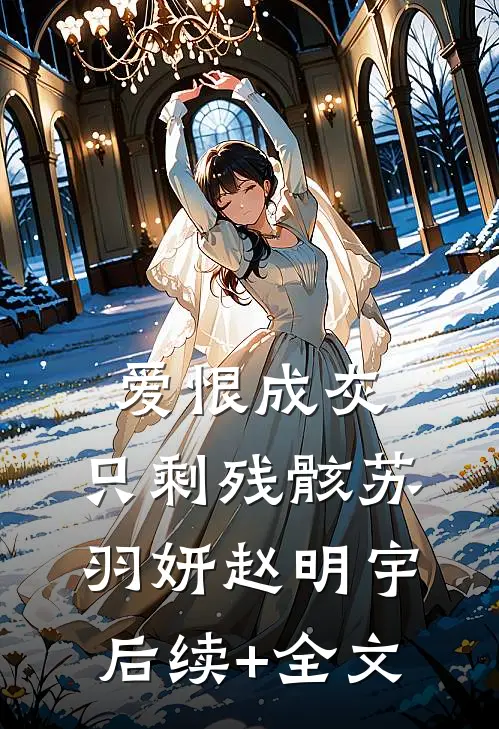 爱恨成灰，只剩残骸苏羽妍赵明宇后续+全文