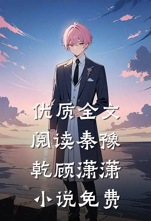 优质全文阅读秦豫乾顾潇潇小说免费