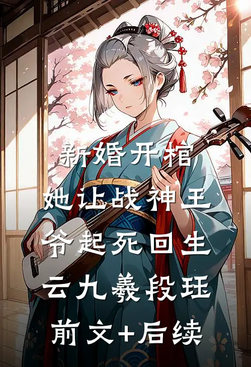 新婚开棺，她让战神王爷起死回生云九羲段珏前文+后续