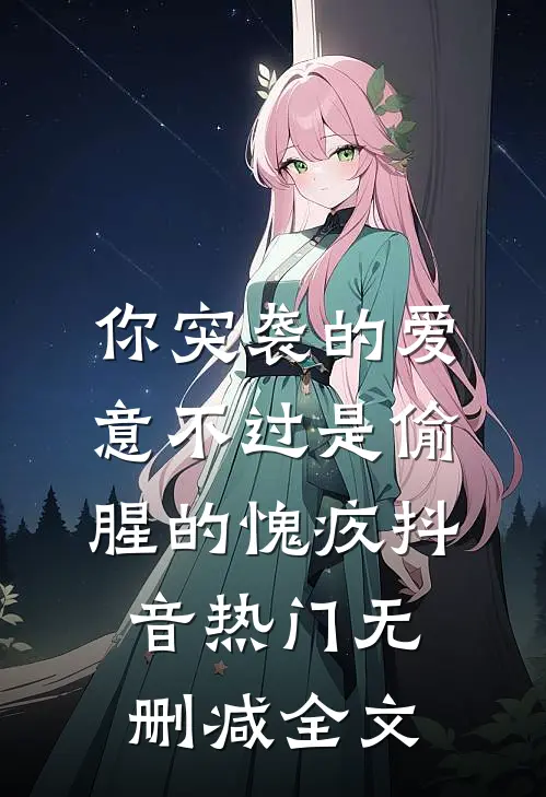 你突袭的爱意不过是偷腥的愧疚抖音热门无删减全文