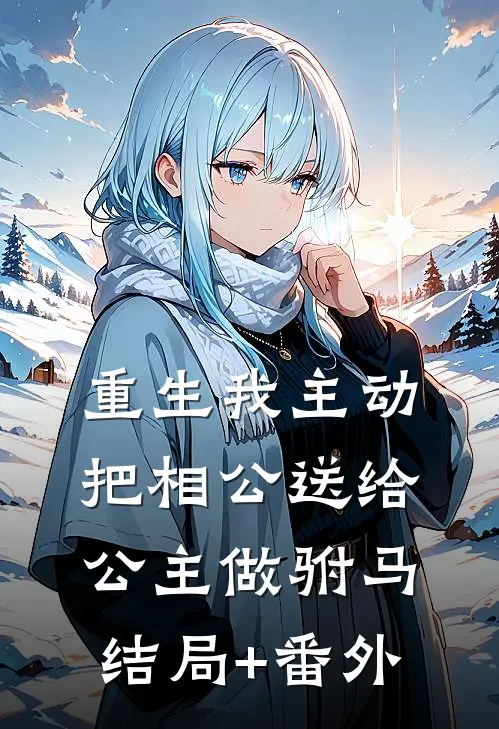 重生我主动把相公送给公主做驸马结局+番外