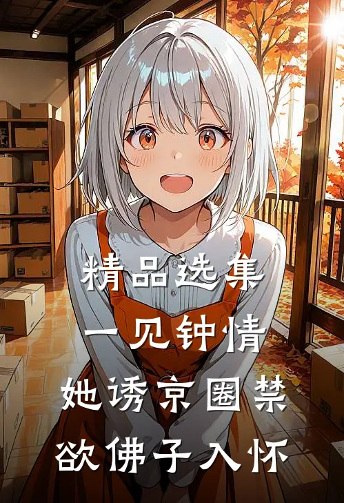 精品选集一见钟情：她诱京圈禁欲佛子入怀