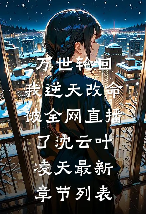 万世轮回：我逆天改命被全网直播了沈云叶凌天最新章节列表