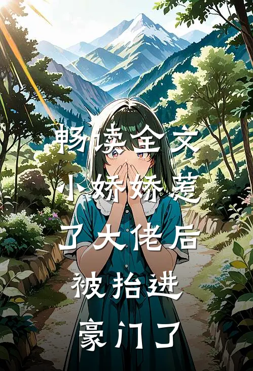 畅读全文小娇娇惹了大佬后，被抬进豪门了