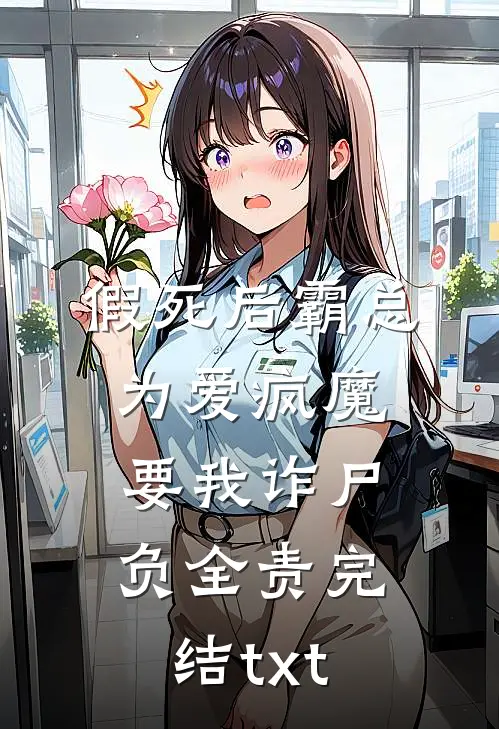 假死后霸总为爱疯魔，要我诈尸负全责完结txt