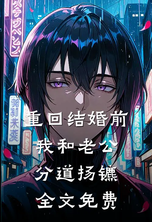 重回结婚前，我和老公分道扬镳全文免费
