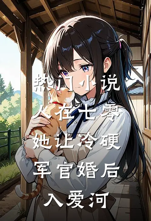 热门小说人在七零：她让冷硬军官婚后入爱河