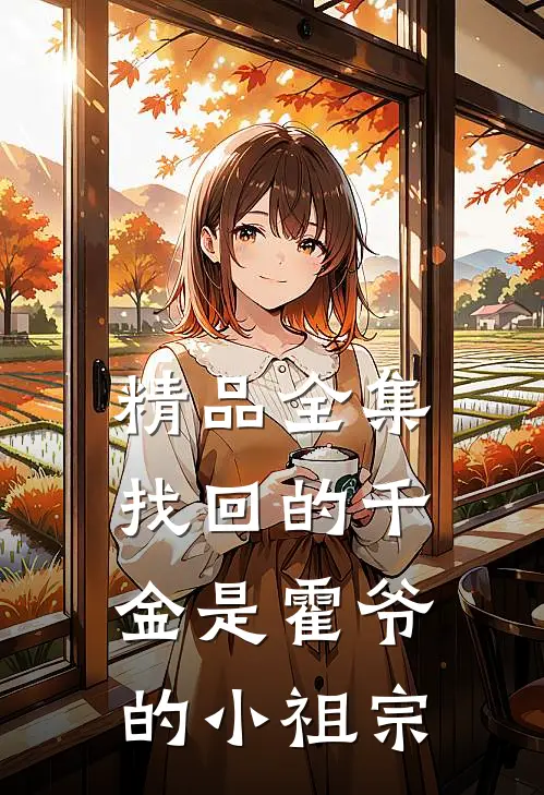 精品全集找回的千金是霍爷的小祖宗