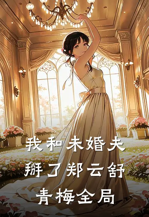 我和未婚夫掰了郑云舒青梅全局