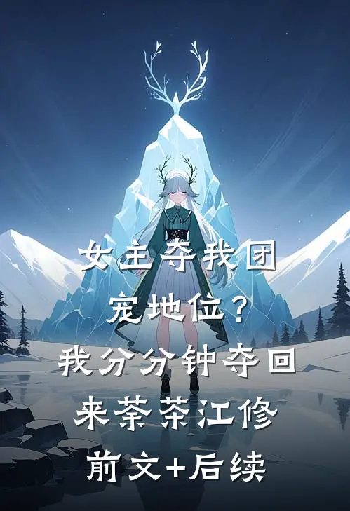 女主夺我团宠地位？我分分钟夺回来荼茶江修前文+后续