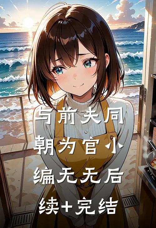 与前夫同朝为官小编无无后续+完结