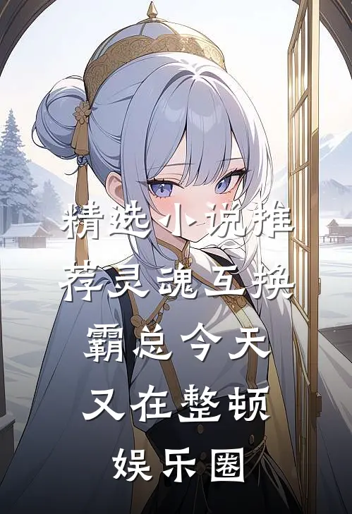 精选小说推荐灵魂互换：霸总今天又在整顿娱乐圈