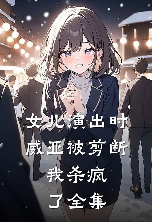 女儿演出时威亚被剪断，我杀疯了全集