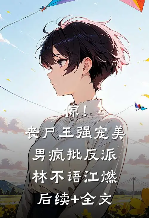 惊！丧尸王强宠美男疯批反派林不语江燃后续+全文