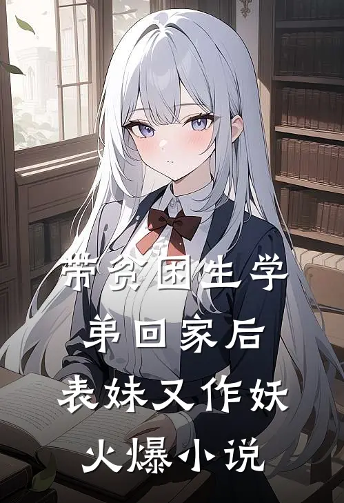 带贫困生学弟回家后，表妹又作妖火爆小说