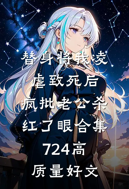 替身将我凌虐致死后，疯批老公杀红了眼合集724高质量好文