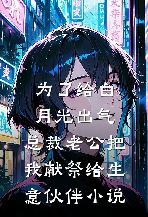 为了给白月光出气，总裁老公把我献祭给生意伙伴小说
