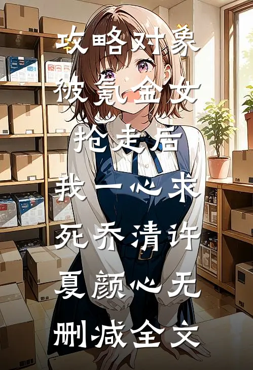 攻略对象被氪金女抢走后，我一心求死乔清许夏颜心无删减全文