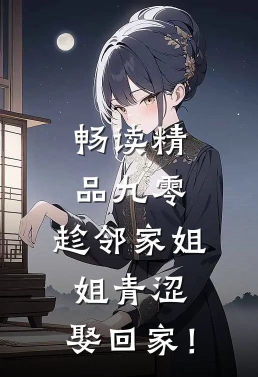 畅读精品九零：趁邻家姐姐青涩，娶回家！