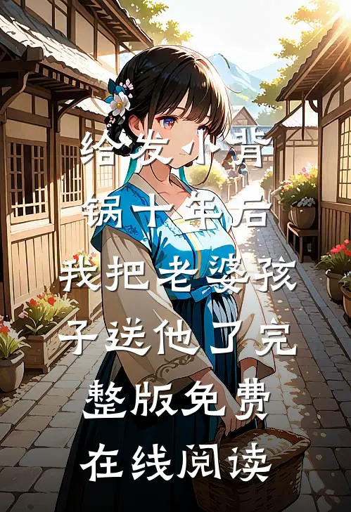给发小背锅十年后，我把老婆孩子送他了完整版免费在线阅读