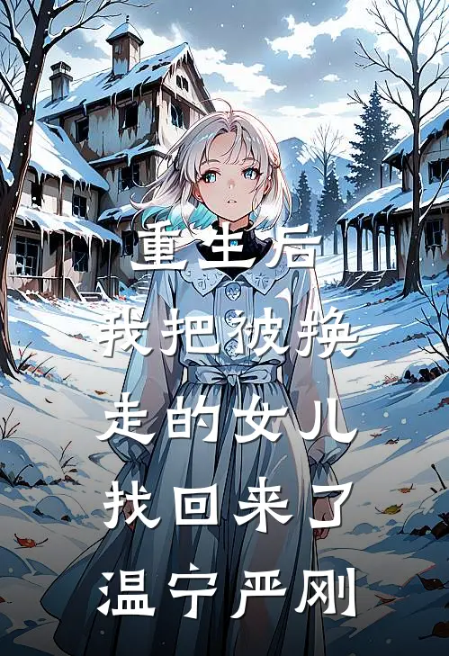重生后，我把被换走的女儿找回来了温宁严刚