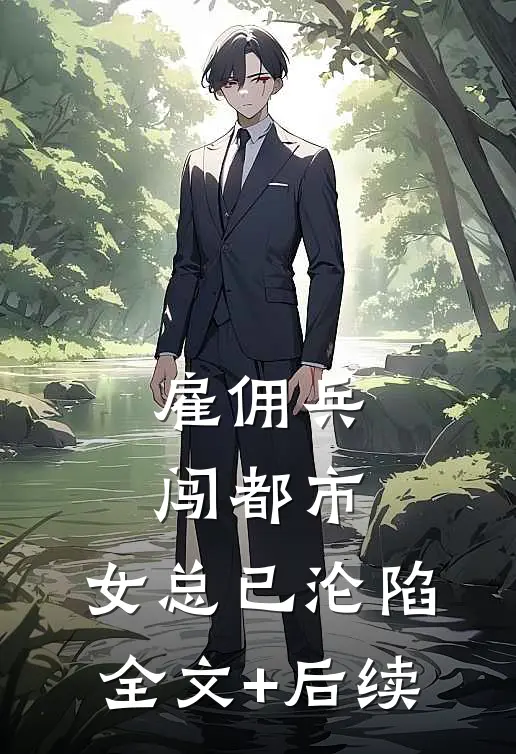 雇佣兵闯都市，女总已沦陷全文+后续