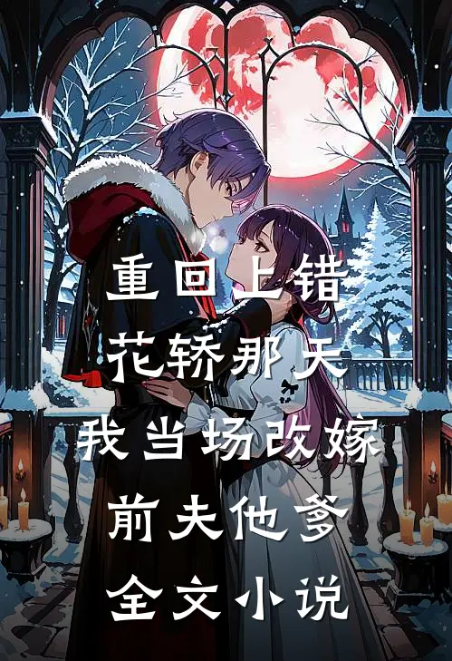 重回上错花轿那天，我当场改嫁前夫他爹全文小说