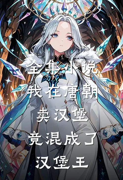 全集小说我在唐朝卖汉堡，竟混成了汉堡王