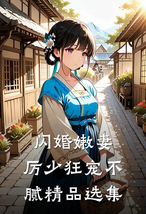 闪婚嫩妻：厉少狂宠不腻精品选集
