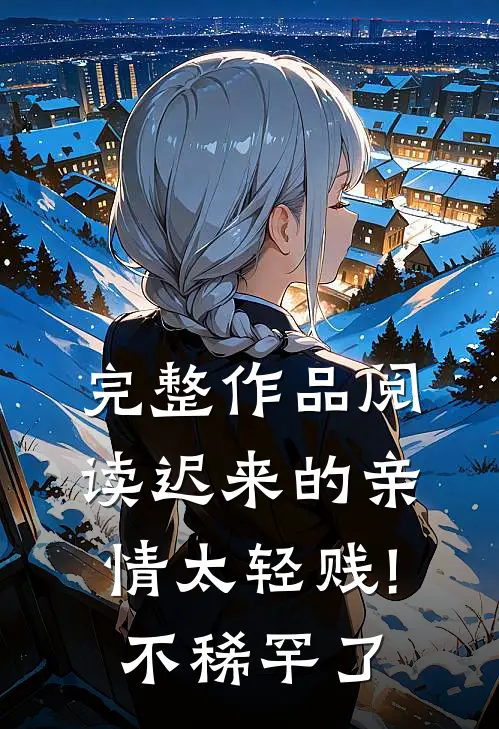 完整作品阅读迟来的亲情太轻贱!不稀罕了