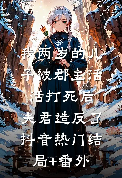 我两岁的儿子被郡主活活打死后，夫君造反了抖音热门结局+番外