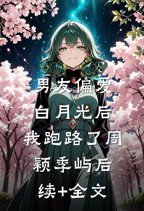 男友偏爱白月光后，我跑路了周颖季屿后续+全文