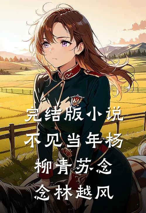 完结版小说不见当年杨柳青苏念念林越风